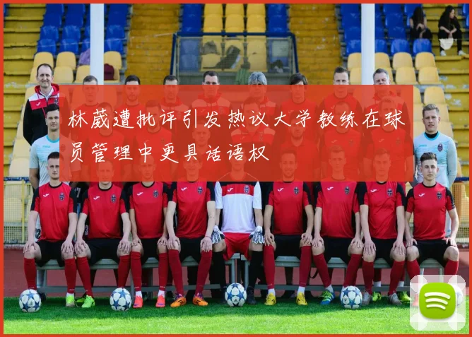 林葳遭批评引发热议大学教练在球员管理中更具话语权