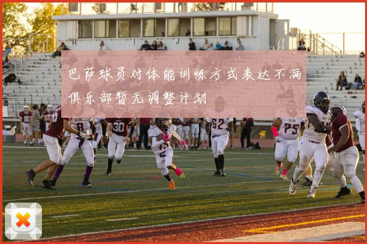 巴萨球员对体能训练方式表达不满俱乐部暂无调整计划