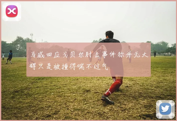 马威回应戈贝尔肘击事件称并无大碍只是被撞得喘不过气