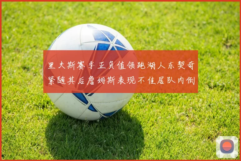 里夫斯赛季正负值领跑湖人东契奇紧随其后詹姆斯表现不佳居队内倒数