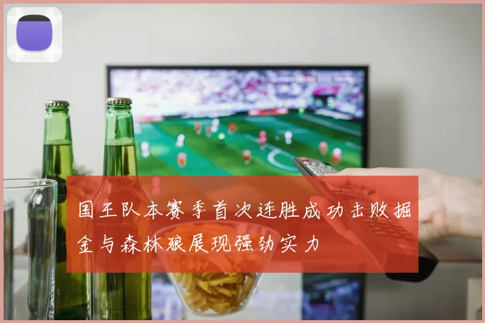 国王队本赛季首次连胜成功击败掘金与森林狼展现强劲实力
