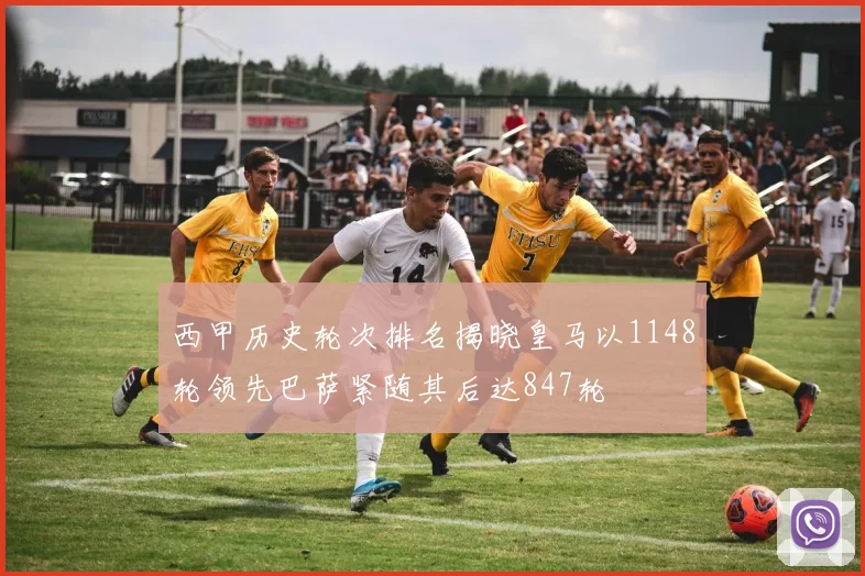 西甲历史轮次排名揭晓皇马以1148轮领先巴萨紧随其后达847轮