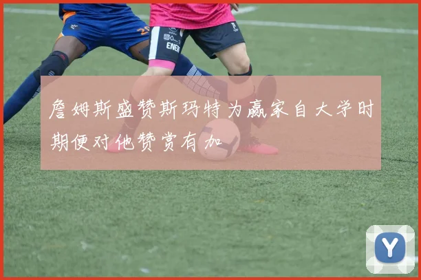 詹姆斯盛赞斯玛特为赢家自大学时期便对他赞赏有加