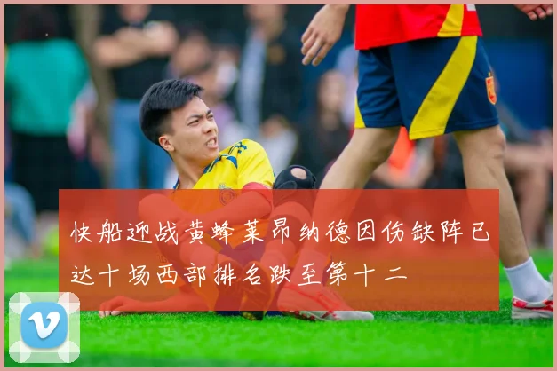 快船迎战黄蜂莱昂纳德因伤缺阵已达十场西部排名跌至第十二