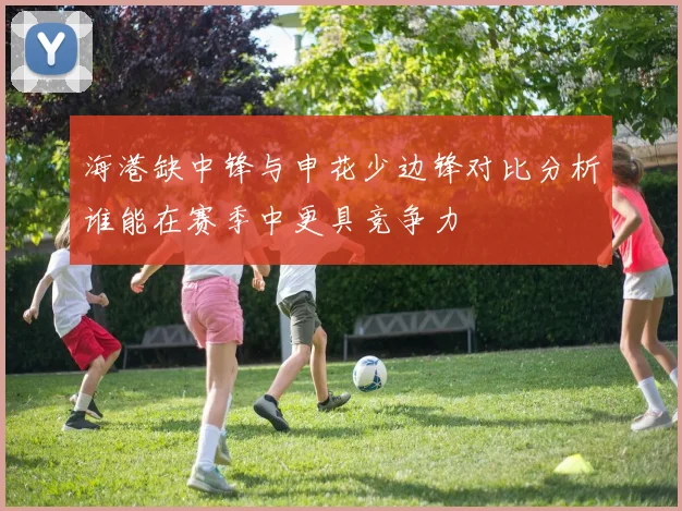 海港缺中锋与申花少边锋对比分析谁能在赛季中更具竞争力