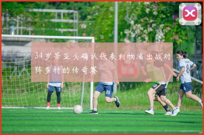 34岁蒂亚戈确认代表利物浦出战对阵多特的传奇赛