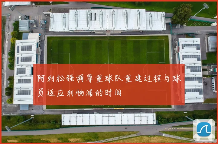 阿利松强调尊重球队重建过程与球员适应利物浦的时间