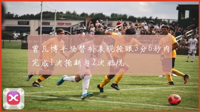 曾凡博半场替补表现抢眼3分6秒内完成1次抢断与2次犯规