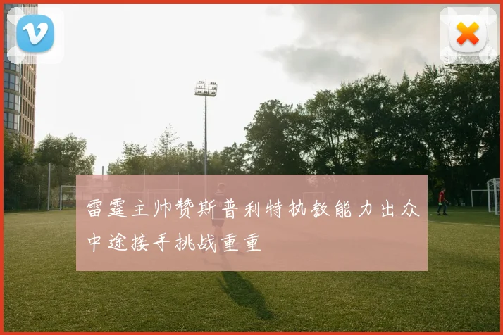 雷霆主帅赞斯普利特执教能力出众中途接手挑战重重