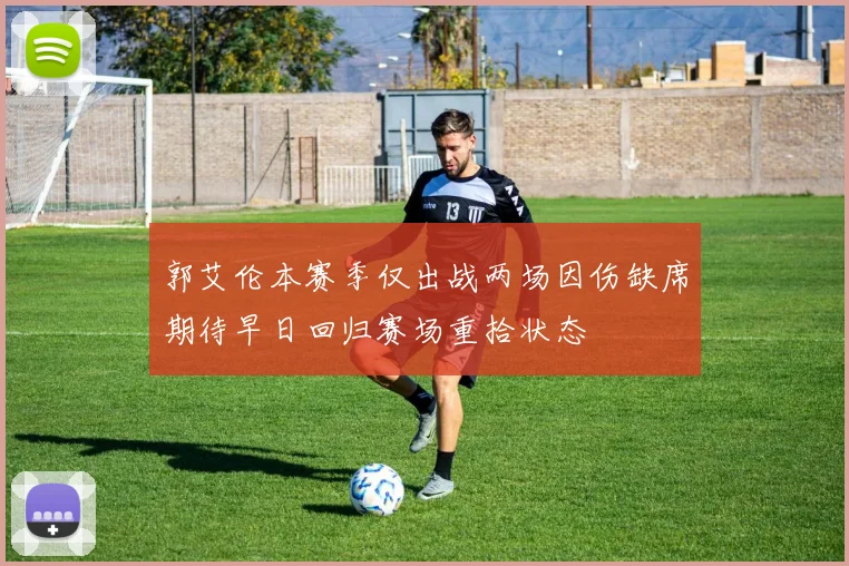 郭艾伦本赛季仅出战两场因伤缺席期待早日回归赛场重拾状态