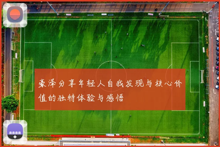 豪泽分享年轻人自我发现与核心价值的独特体验与感悟