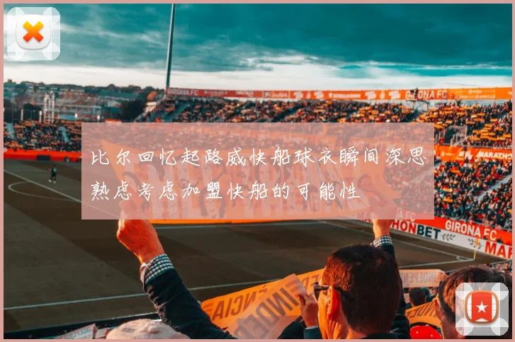 比尔回忆起路威快船球衣瞬间深思熟虑考虑加盟快船的可能性