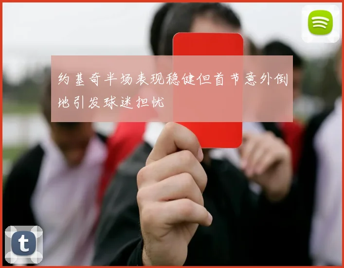 约基奇半场表现稳健但首节意外倒地引发球迷担忧