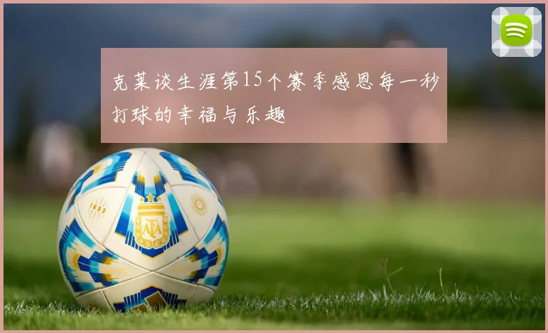克莱谈生涯第15个赛季感恩每一秒打球的幸福与乐趣