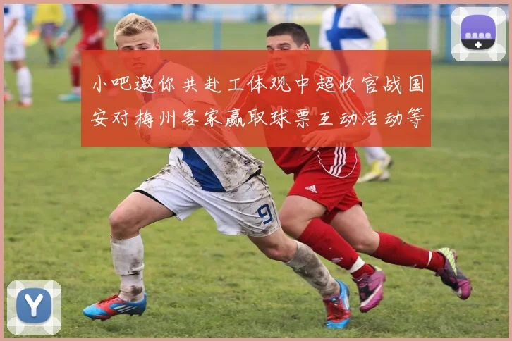 小吧邀你共赴工体观中超收官战国安对梅州客家赢取球票互动活动等你参与