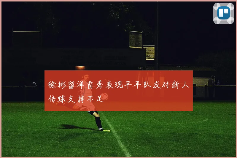 徐彬留洋首秀表现平平队友对新人传球支持不足