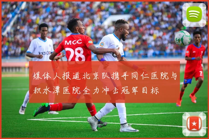 媒体人报道北京队携手同仁医院与积水潭医院全力冲击冠军目标
