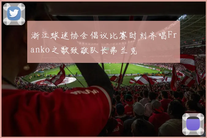 浙江球迷协会倡议比赛时刻齐唱Franko之歌致敬队长弗兰克