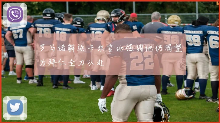 罗马诺解读卡尔言论强调他仍渴望为拜仁全力以赴
