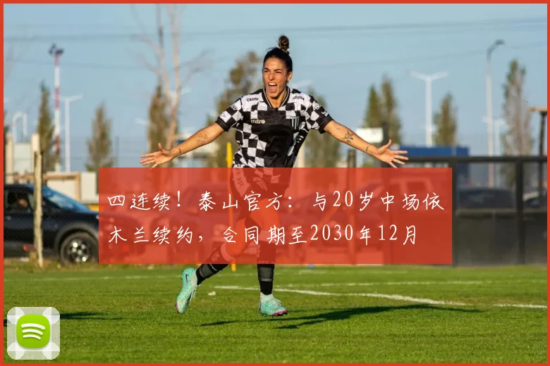 四连续！泰山官方：与20岁中场依木兰续约，合同期至2030年12月